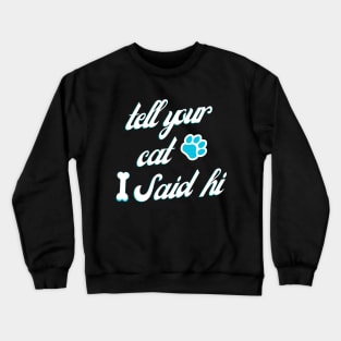 tell your cat i said hi Crewneck Sweatshirt